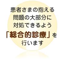 患者さまの抱える問題の大部分に対処できるよう「総合的診療」を行います