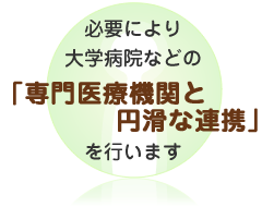 必要により大学病院などの「専門医療機関と円滑な連携」を行います